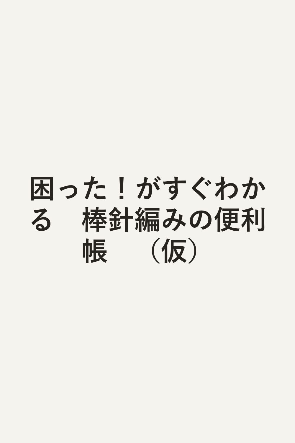 困った！がすぐわかる　棒針編みの便利帳　（仮）