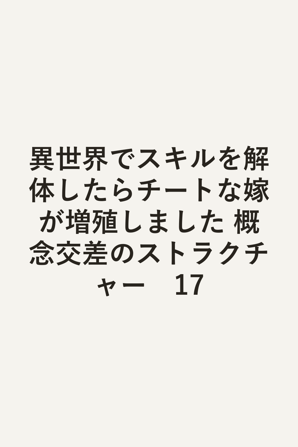 異世界でスキルを解体したらチートな嫁が増殖しました 概念交差のストラクチャー　17