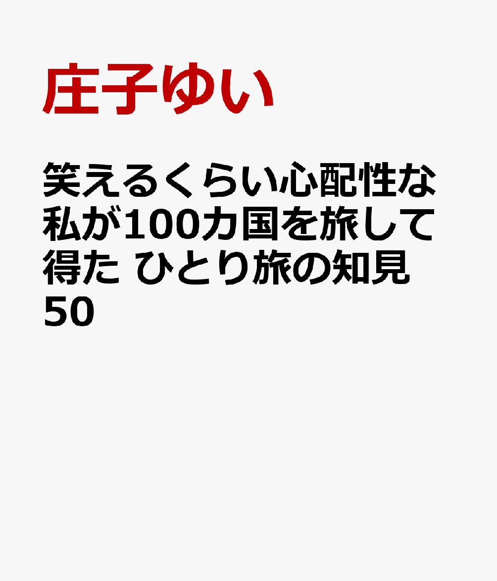 笑えるくらい心配性な私が100カ国を旅して得た　ひとり旅の知見50
