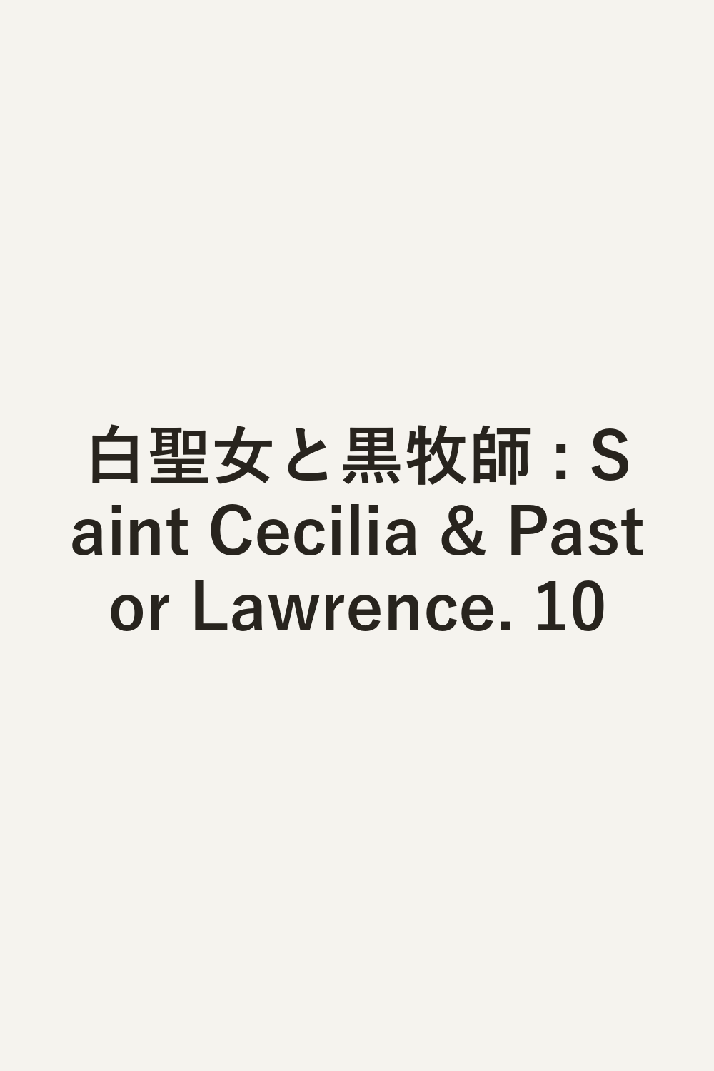 白聖女と黒牧師 : Saint Cecilia & Pastor Lawrence. 10