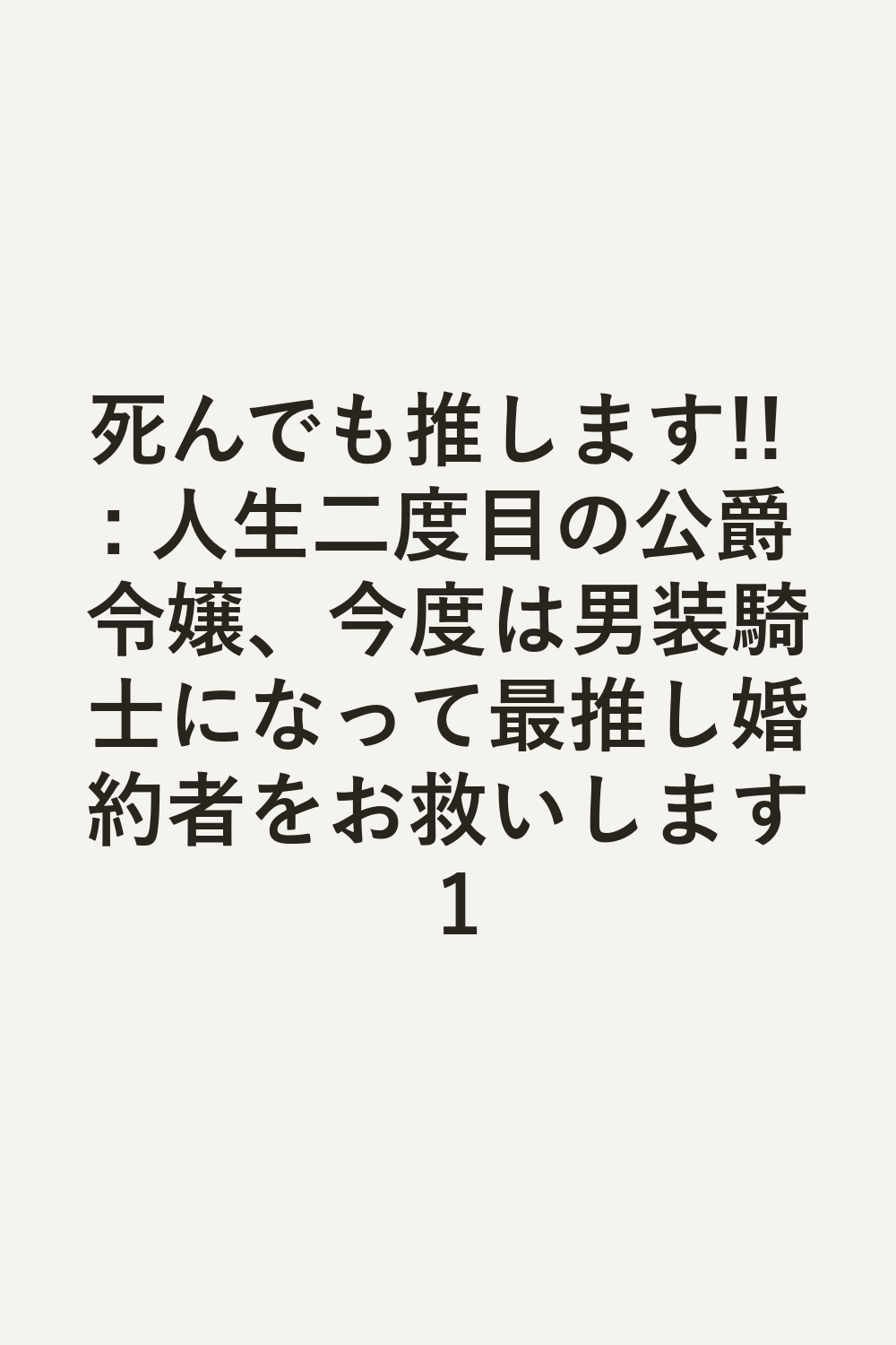 死んでも推します!! : 人生二度目の公爵令嬢、今度は男装騎士になって最推し婚約者をお救いします 1