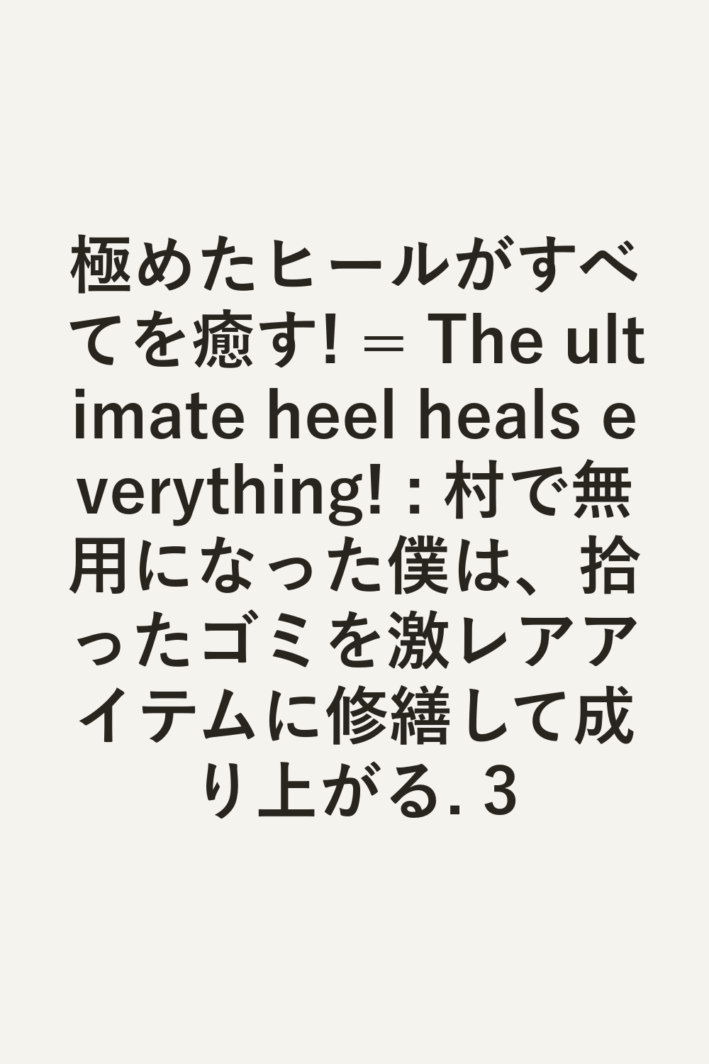 極めたヒールがすべてを癒す! = The ultimate heel heals everything! : 村で無用になった僕は、拾ったゴミを激レアアイテムに修繕して成り上がる. 3