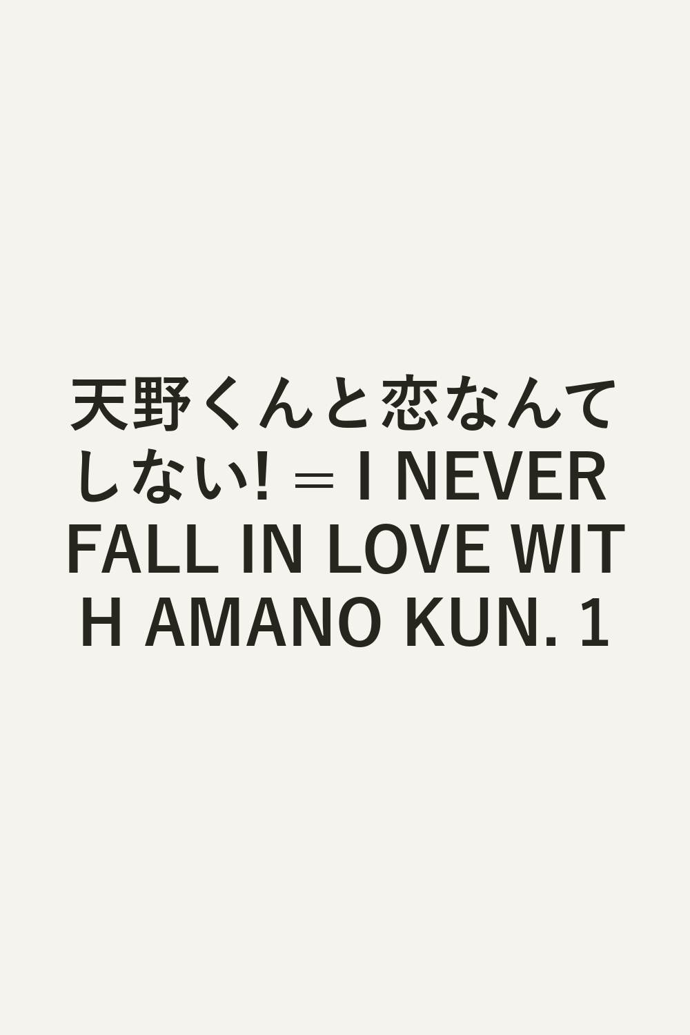 天野くんと恋なんてしない! = I NEVER FALL IN LOVE WITH AMANO KUN. 1