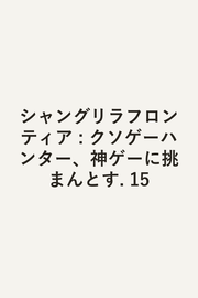 シャングリラフロンティア : クソゲーハンター、神ゲーに挑まんとす. 15 / Shangurirafuronteia Kusogeehantaa , Kami Gee Ni Idoma Ntosu .  15