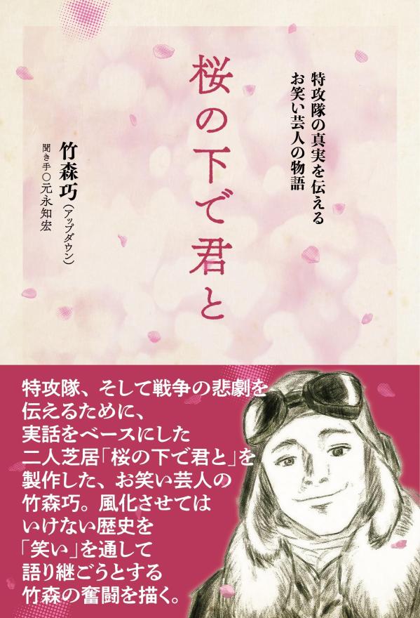 桜の下で君と : 特攻隊の真実を伝えるお笑い芸人の物語 / Sakura No Shita De Kun To Tokkoutai No Shinjitsu Wo Tsutae Ruo Warai Geinin No Monogatari