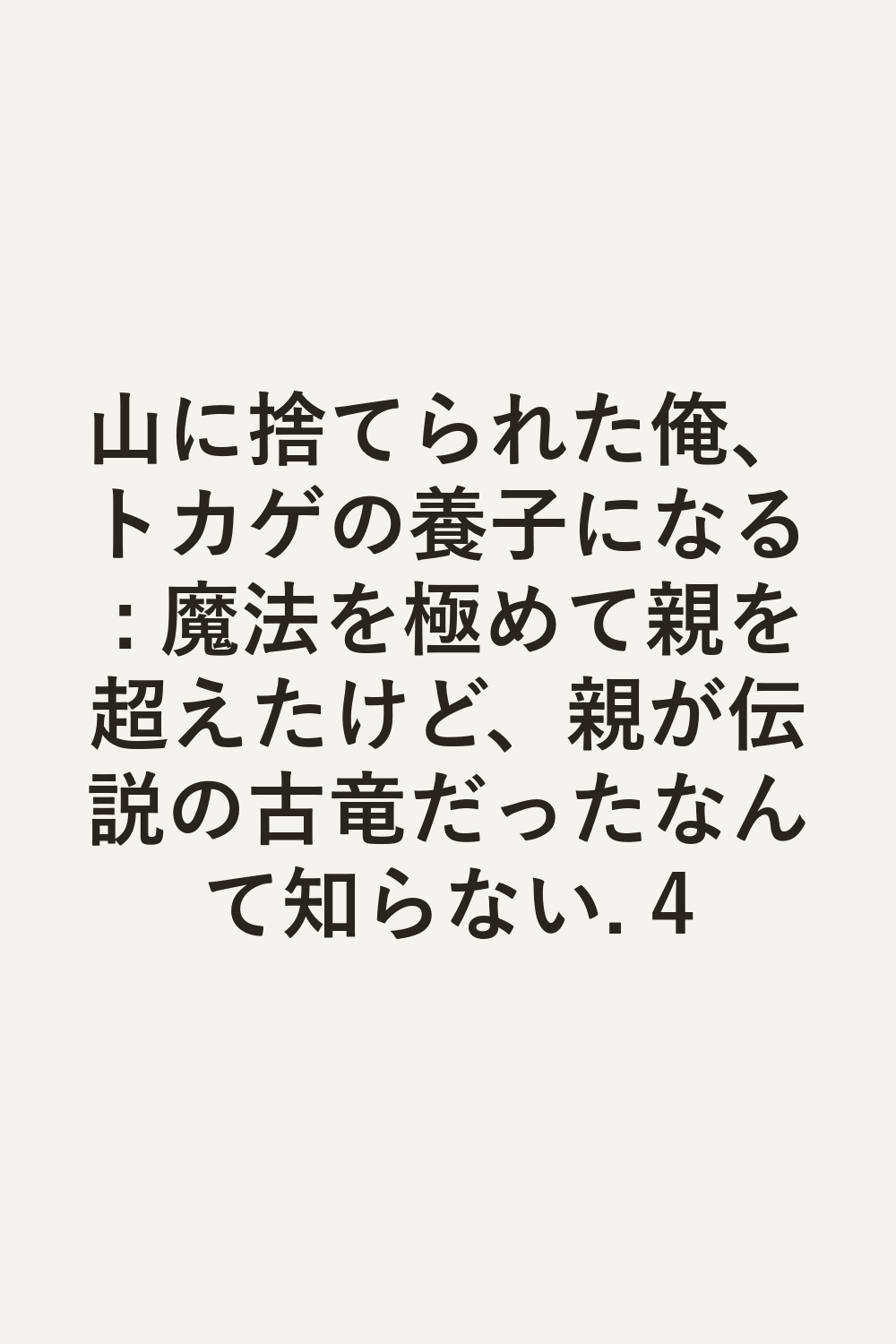 山に捨てられた俺、トカゲの養子になる : 魔法を極めて親を超えたけど、親が伝説の古竜だったなんて知らない. 4