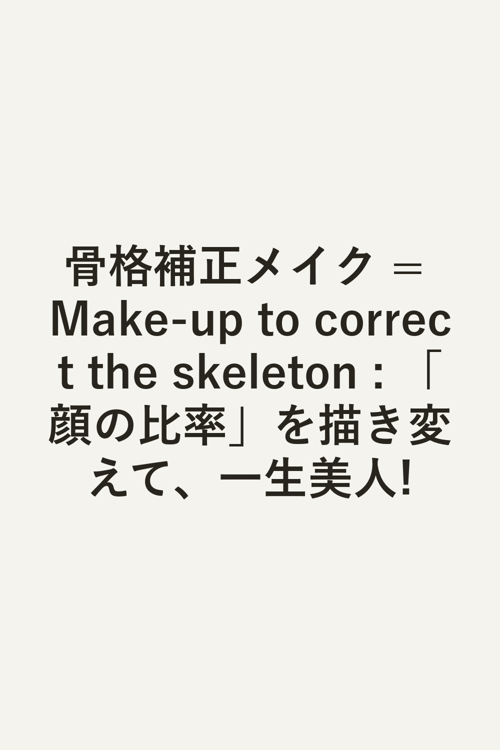 骨格補正メイク = Make-up to correct the skeleton : 「顔の比率」を描き変えて、一生美人!