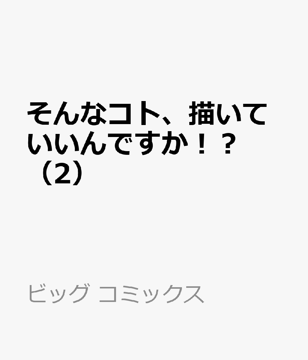 そんなコト、描いていいんですか！？（2）