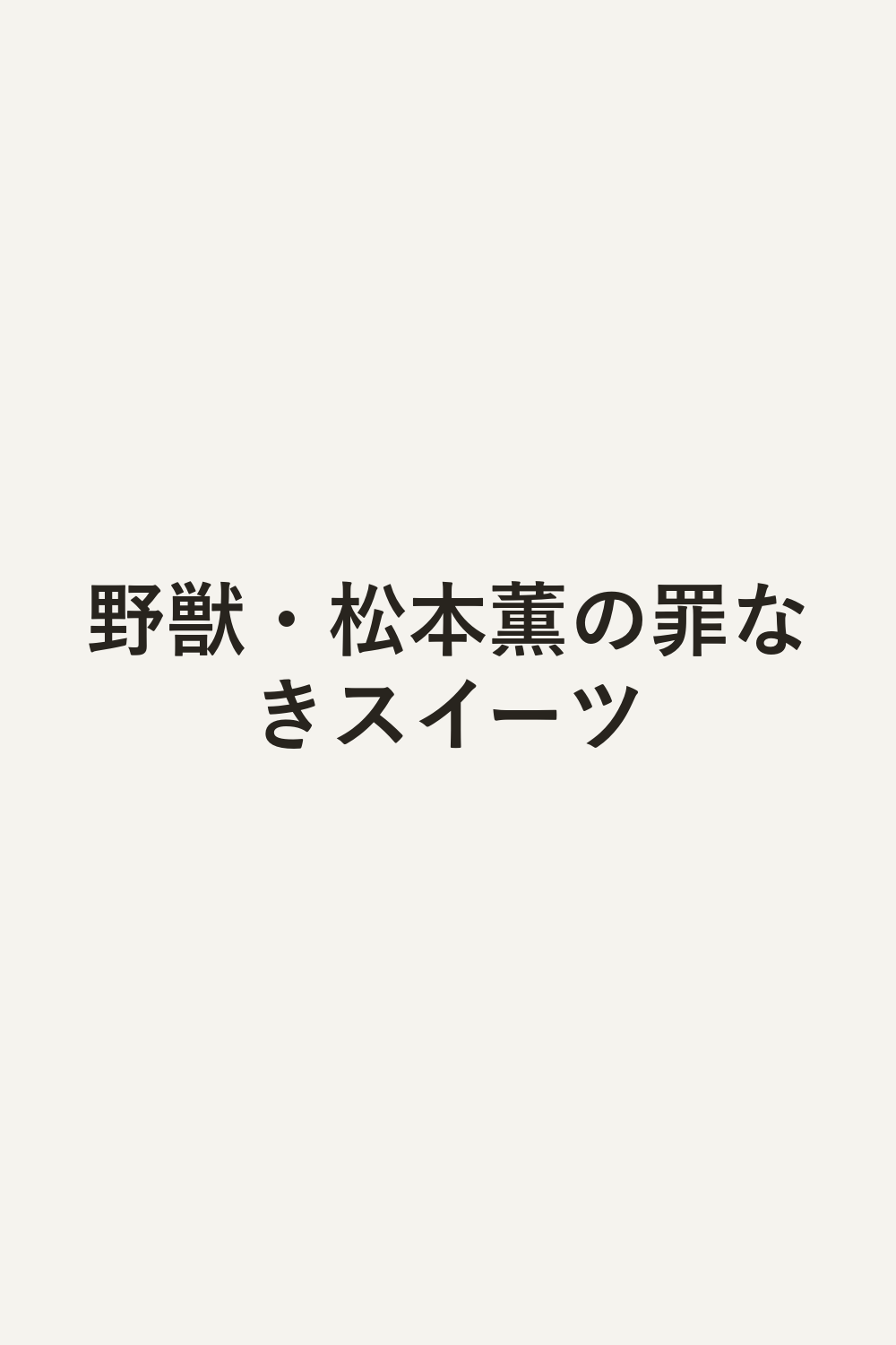 野獣・松本薫の罪なきスイーツ