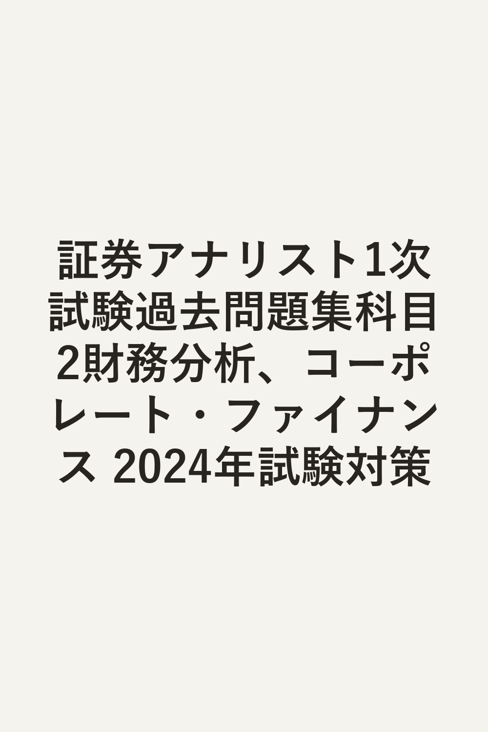 証券アナリスト1次試験過去問題集科目2財務分析、コーポレート・ファイナンス 2024年試験対策