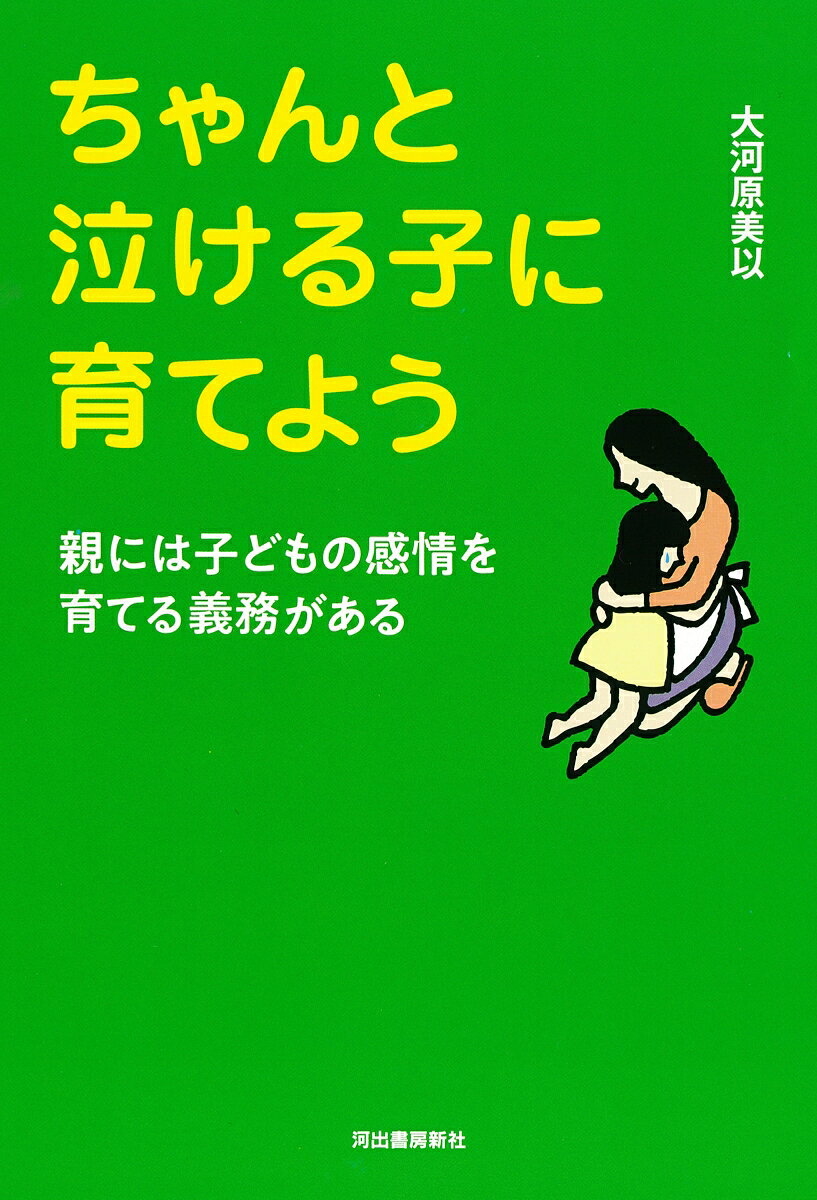 ちゃんと泣ける子に育てよう : 親には子どもの感情を育てる義務がある