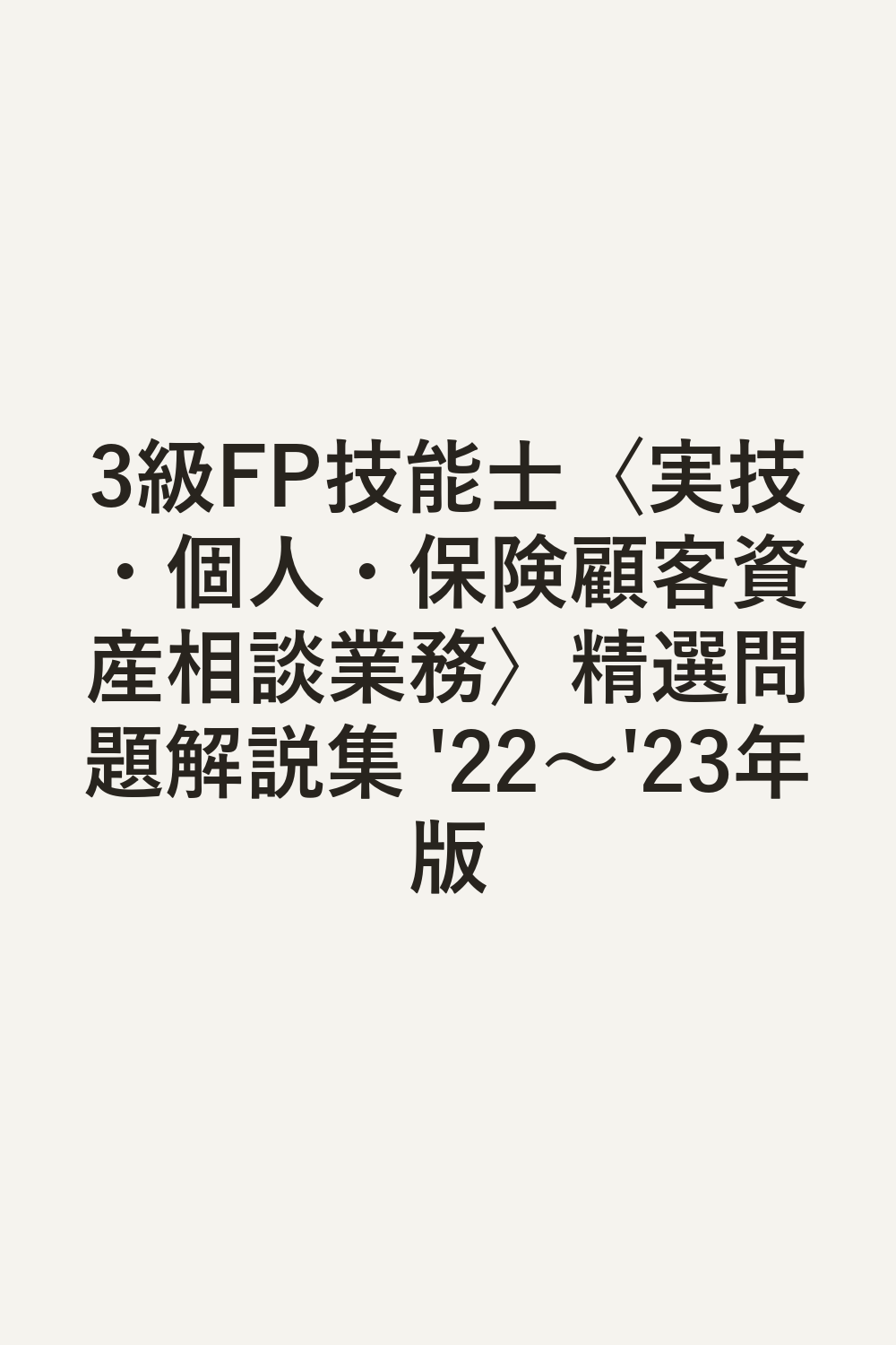 3級FP技能士〈実技・個人・保険顧客資産相談業務〉精選問題解説集 '22～'23年版