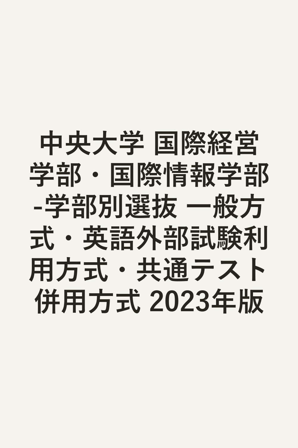 中央大学 国際経営学部・国際情報学部-学部別選抜 一般方式・英語外部試験利用方式・共通テスト併用方式 2023年版