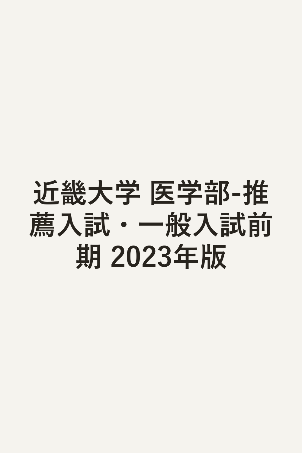近畿大学 医学部-推薦入試・一般入試前期 2023年版