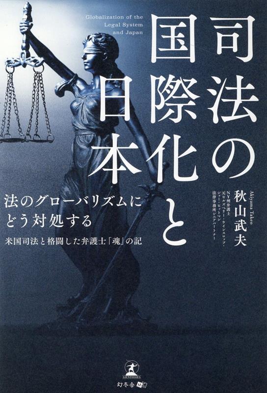 司法の国際化と日本 = Globalization of the Legal System and Japan : 法のグローバリズムにどう対処する : 米国司法と格闘した弁護士「魂」の記 / Shihou No Kokusaika To Nippon  = globalization of the legal system and japan    Hou No Guroobarizumu Nidou Taisho Suru Beikoku Shihou To Kakutou Shita Bengos…