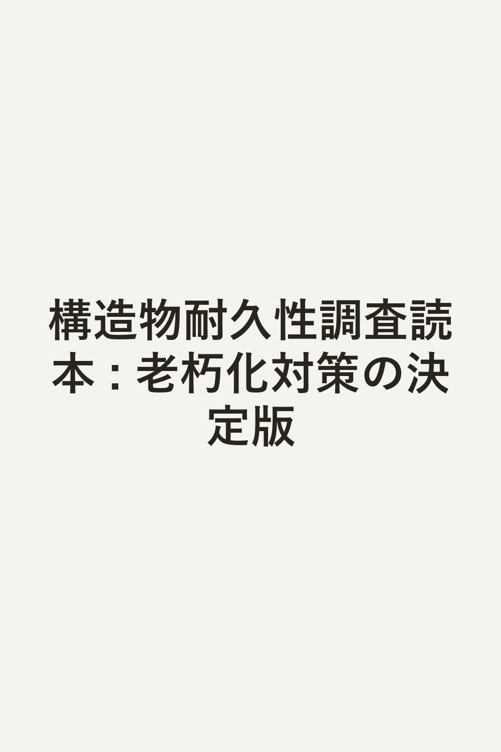 構造物耐久性調査読本 : 老朽化対策の決定版