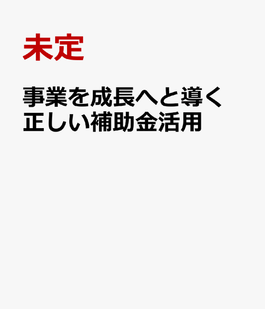 事業を成長へと導く 正しい補助金活用