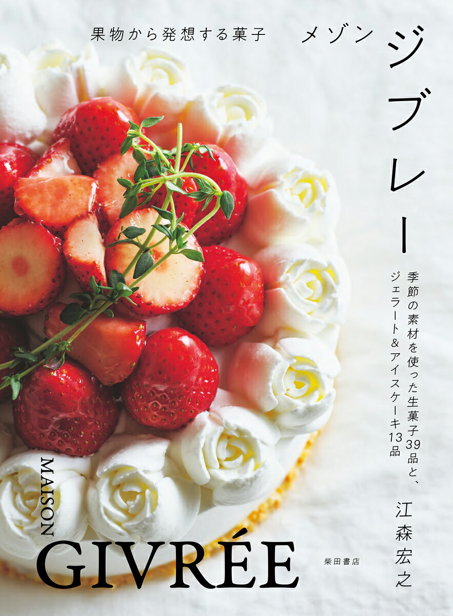 メゾンジブレー = MAISON GIVRÉE : 果物から発想する菓子 : 季節の素材を使った生菓子39品と、ジェラート&アイスケーキ13品