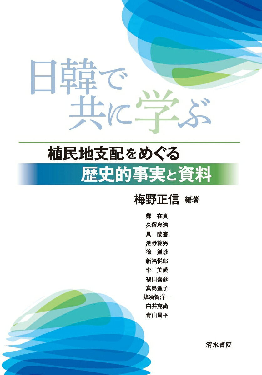 日韓で共に学ぶ : 植民地支配をめぐる歴史的事実と資料 / Nikkan De Tomoni Manabu Shokuminchi Shihai Womeguru Rekishitekijijitsu To Shiryou