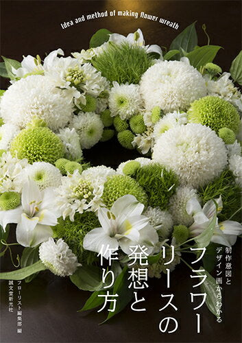 フラワーリースの発想と作り方 = Ideas and methods of making flower wreaths : 制作意図とデザイン画からわかる