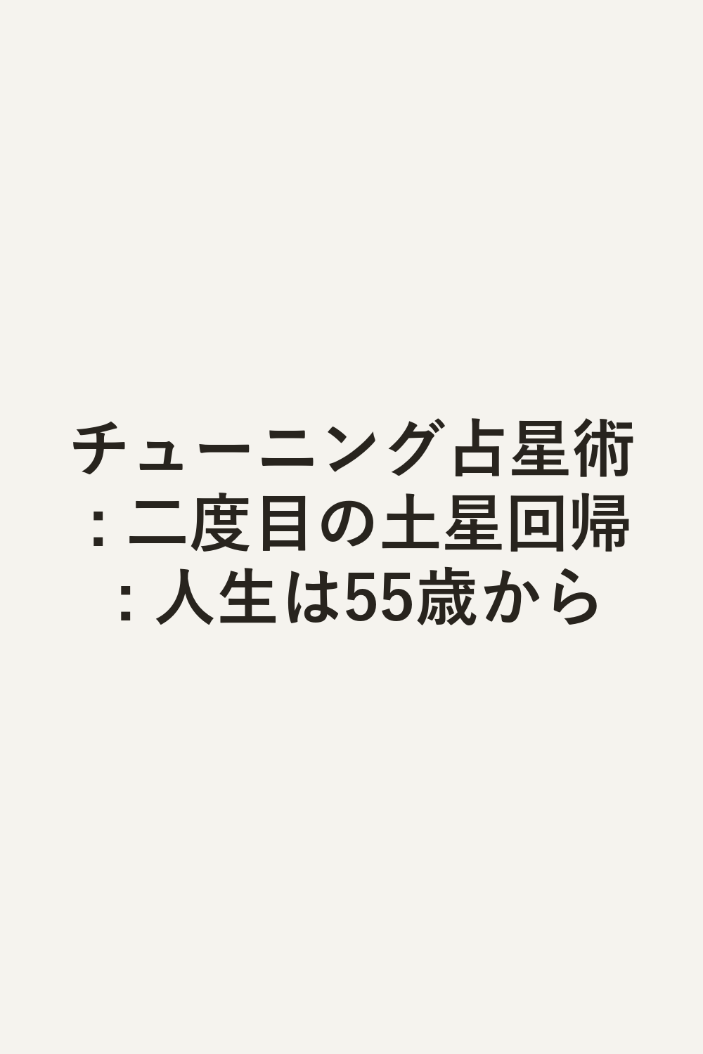 チューニング占星術 : 二度目の土星回帰 : 人生は55歳から