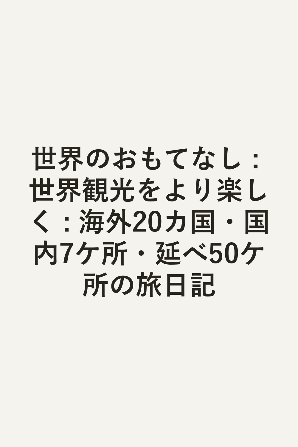世界のおもてなし : 世界観光をより楽しく : 海外20カ国・国内7ケ所・延べ50ケ所の旅日記
