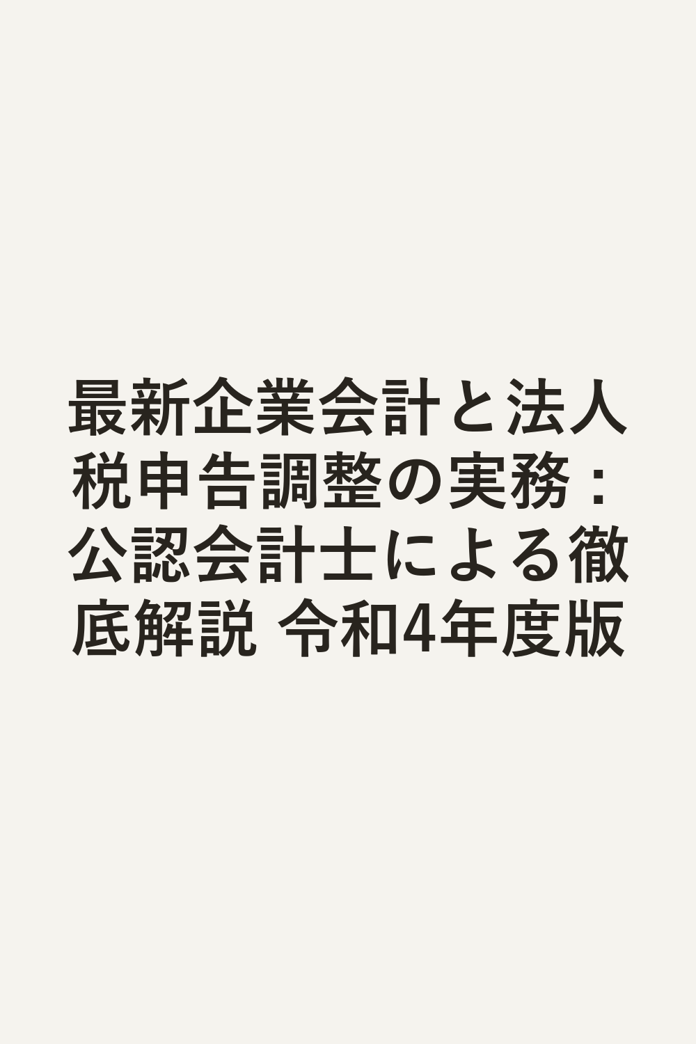 最新企業会計と法人税申告調整の実務 : 公認会計士による徹底解説 令和4年度版