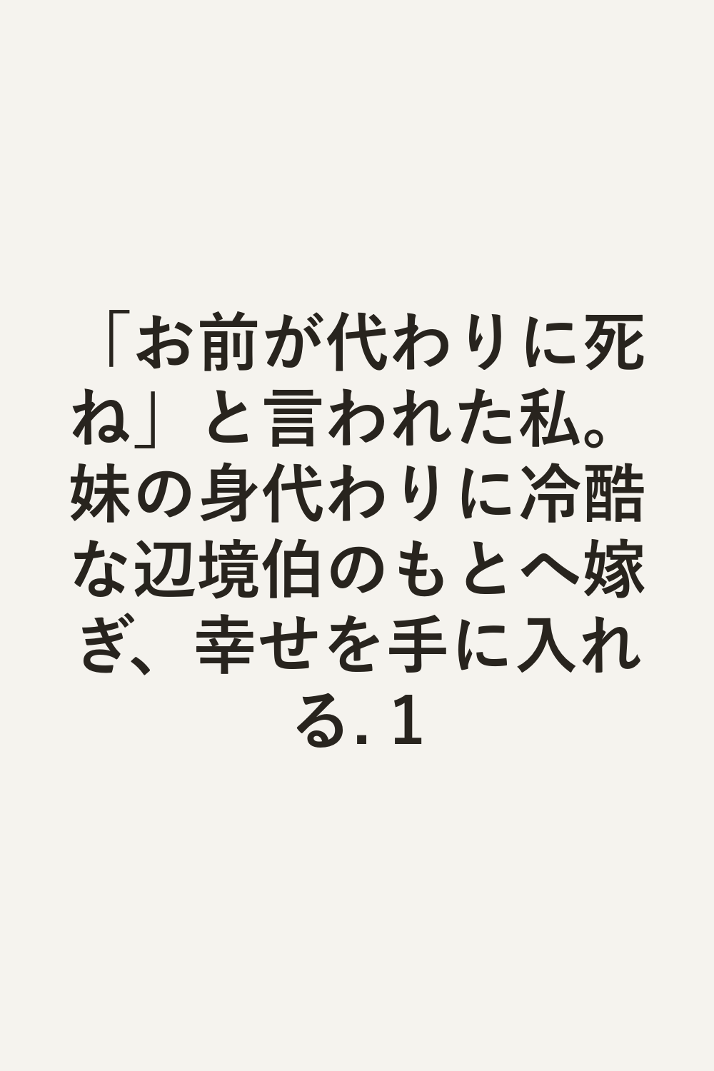 「お前が代わりに死ね」と言われた私。妹の身代わりに冷酷な辺境伯のもとへ嫁ぎ、幸せを手に入れる. 1