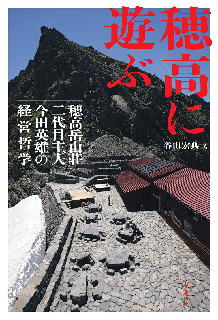 穂高に遊ぶ : 穂高岳山荘二代目主人今田英雄の経営哲学 / Hodaka Ni Asobu Hodaka Dakeyama Sou Nidaime Shujin Imada Eiyuu No Keiei Tetsugaku