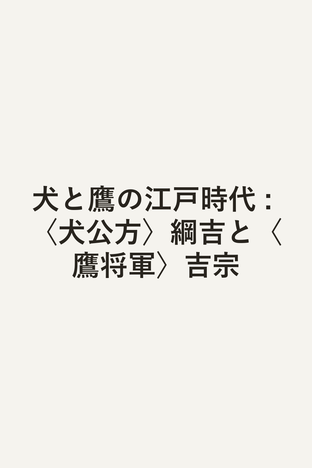 犬と鷹の江戸時代 : 〈犬公方〉綱吉と〈鷹将軍〉吉宗