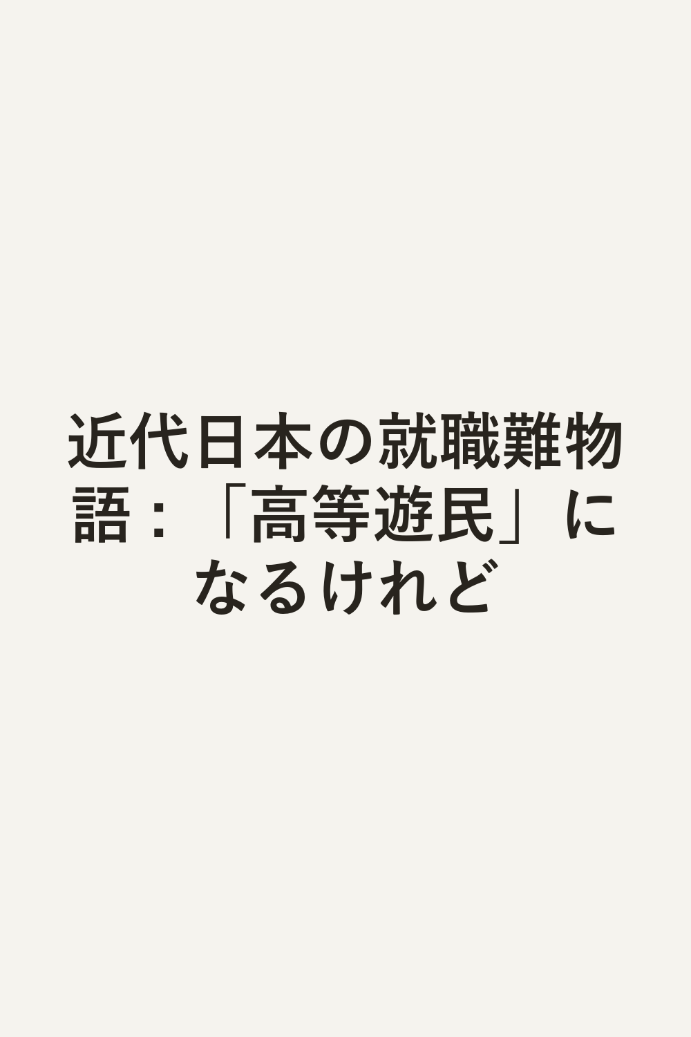 近代日本の就職難物語 : 「高等遊民」になるけれど
