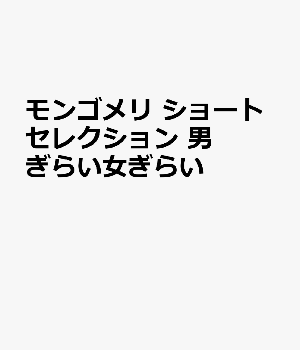 モンゴメリ　ショートセレクション　男ぎらい女ぎらい