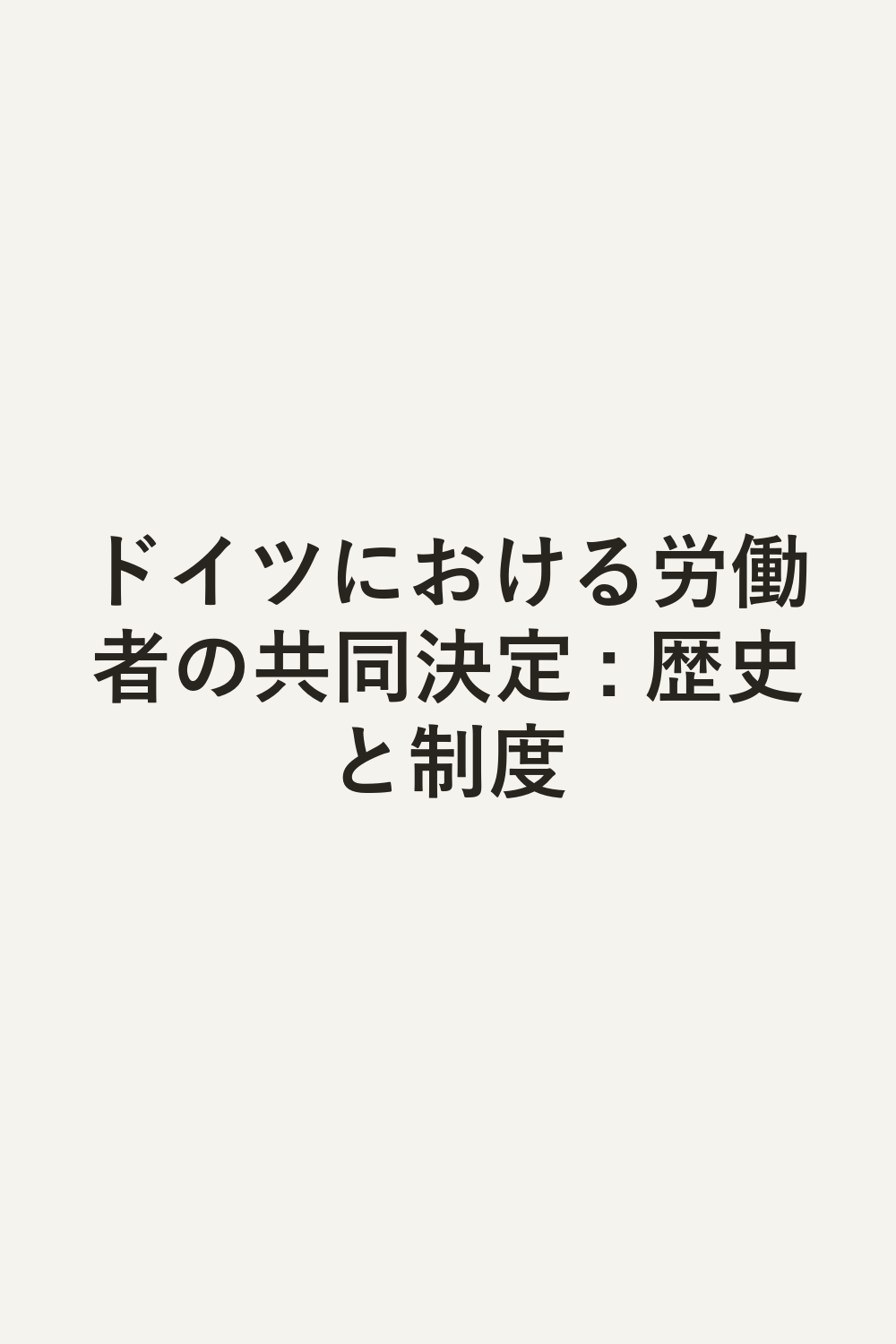 ドイツにおける労働者の共同決定 : 歴史と制度