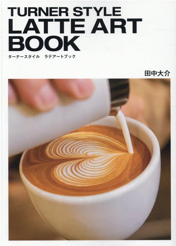 ターナースタイルラテアートブック = TURNER STYLE LATTE ART BOOK