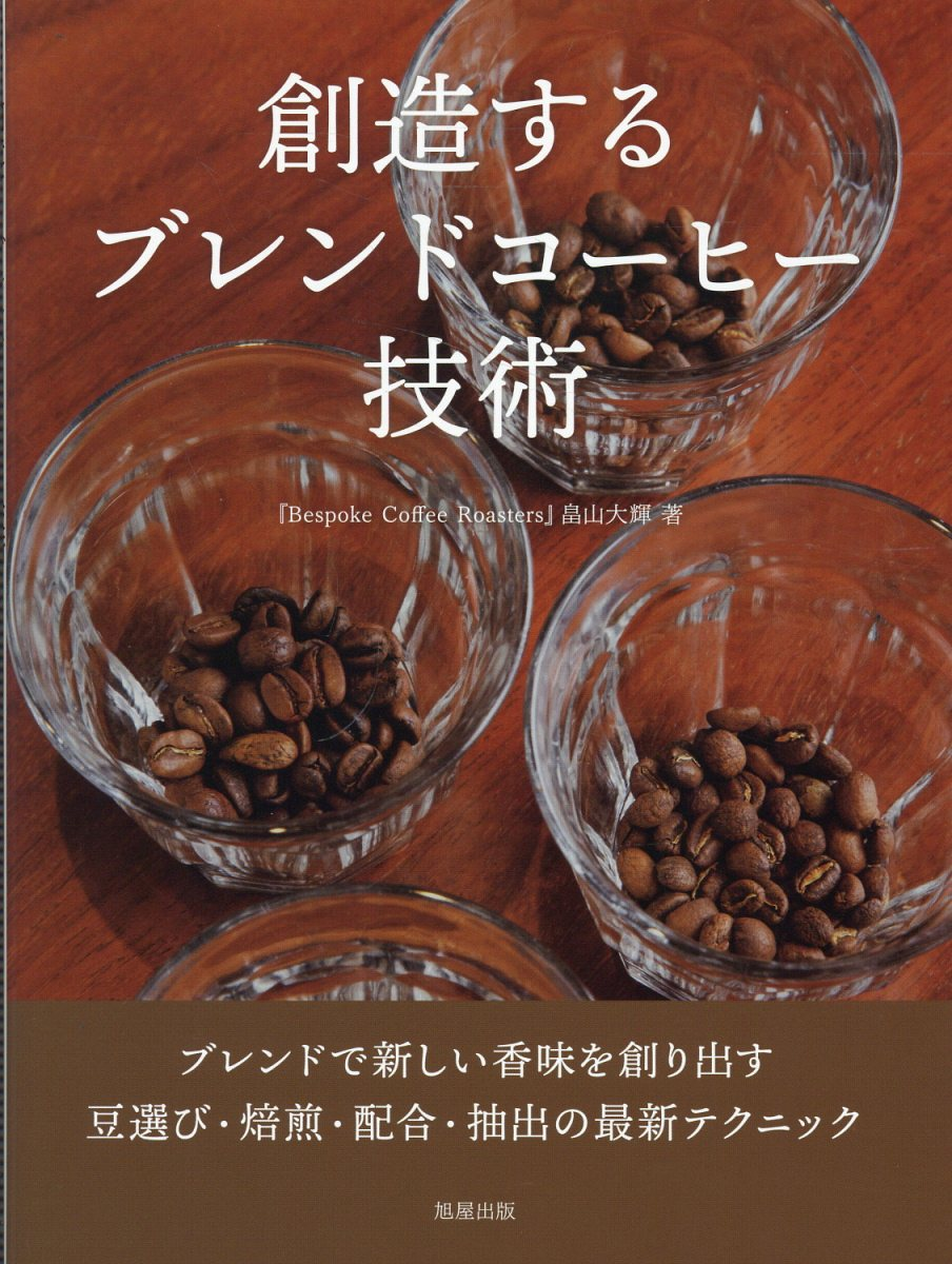 創造するブレンドコーヒー技術 : ブレンドで新しい香味を創り出す豆選び・焙煎・配合・抽出の最新テクニック