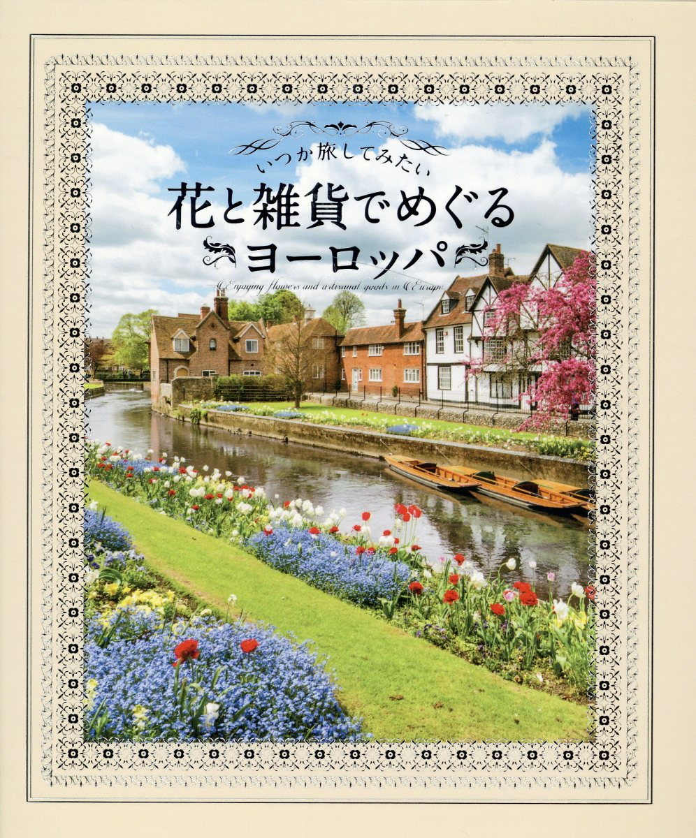 いつか旅してみたい花と雑貨でめぐるヨーロッパ = Enjoying Flowers and artisanal goods in Europe