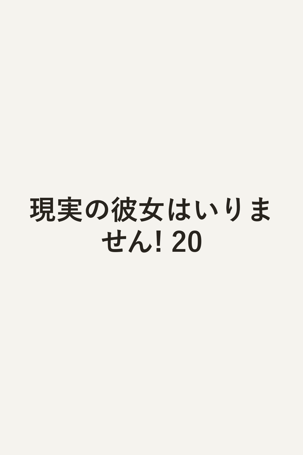 現実の彼女はいりません! 20