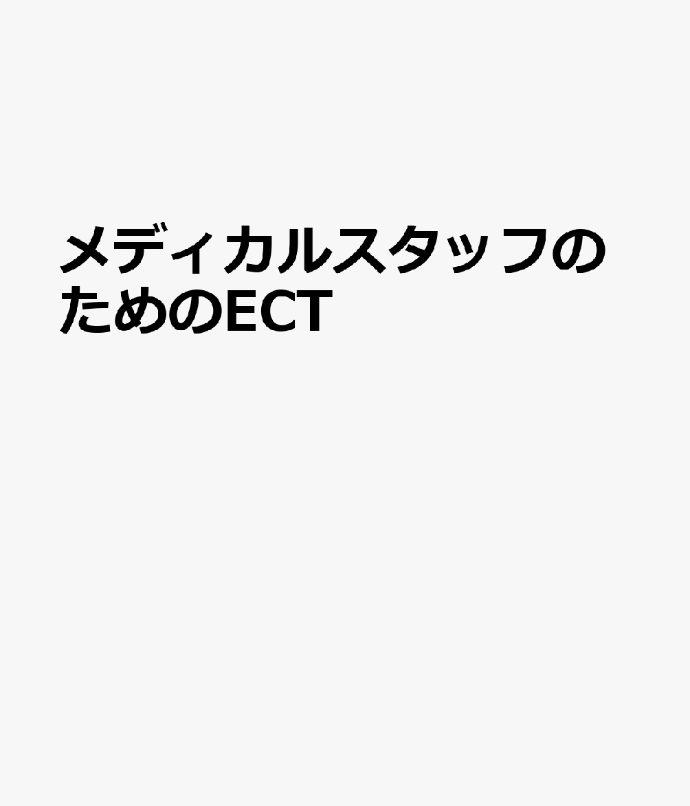 メディカルスタッフのためのECT 多職種チームで支える電気けいれん療法