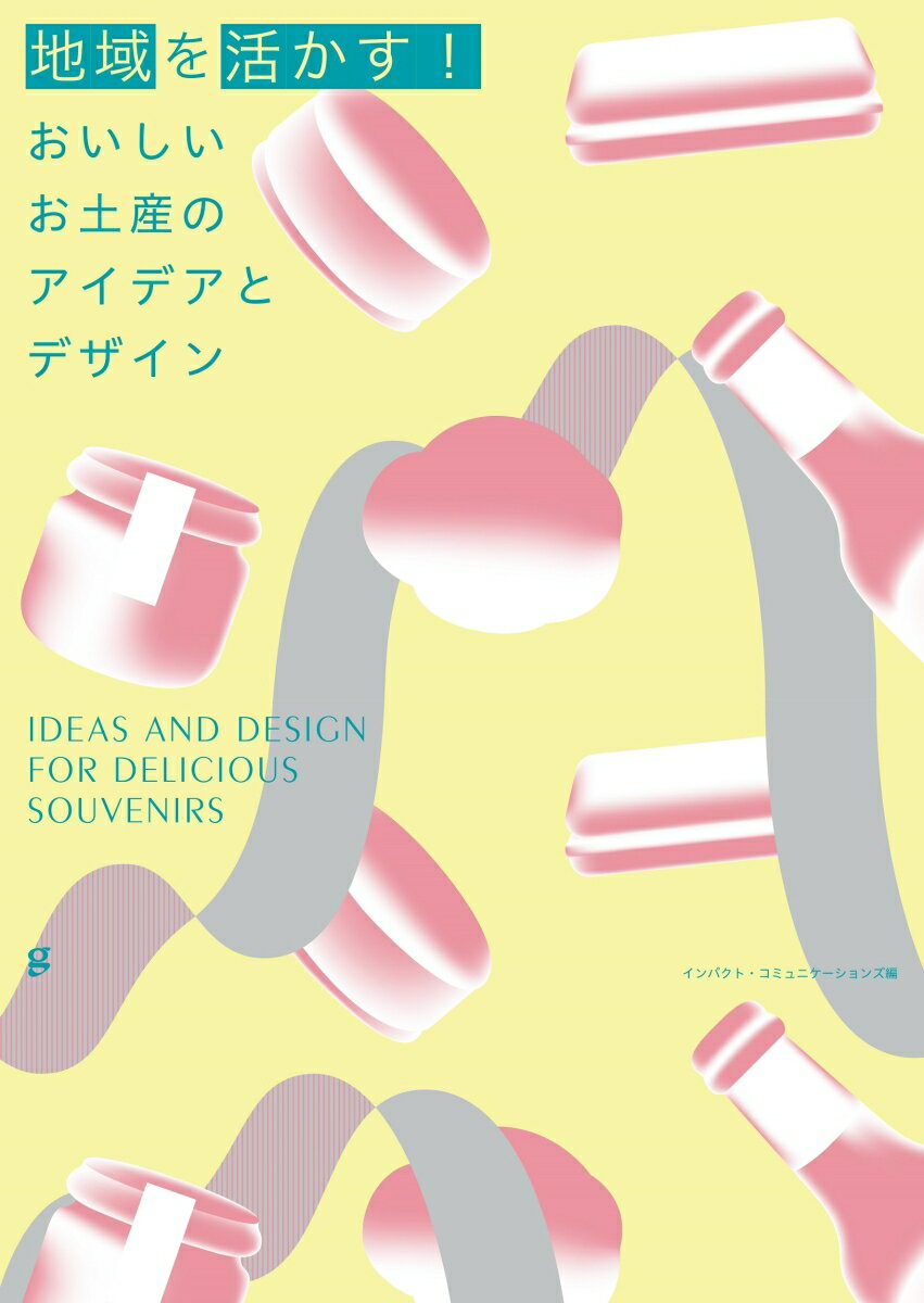 地域を活かす!おいしいお土産のアイデアとデザイン = IDEAS AND DESIGN FOR DELICIOUS SOUVENIRS