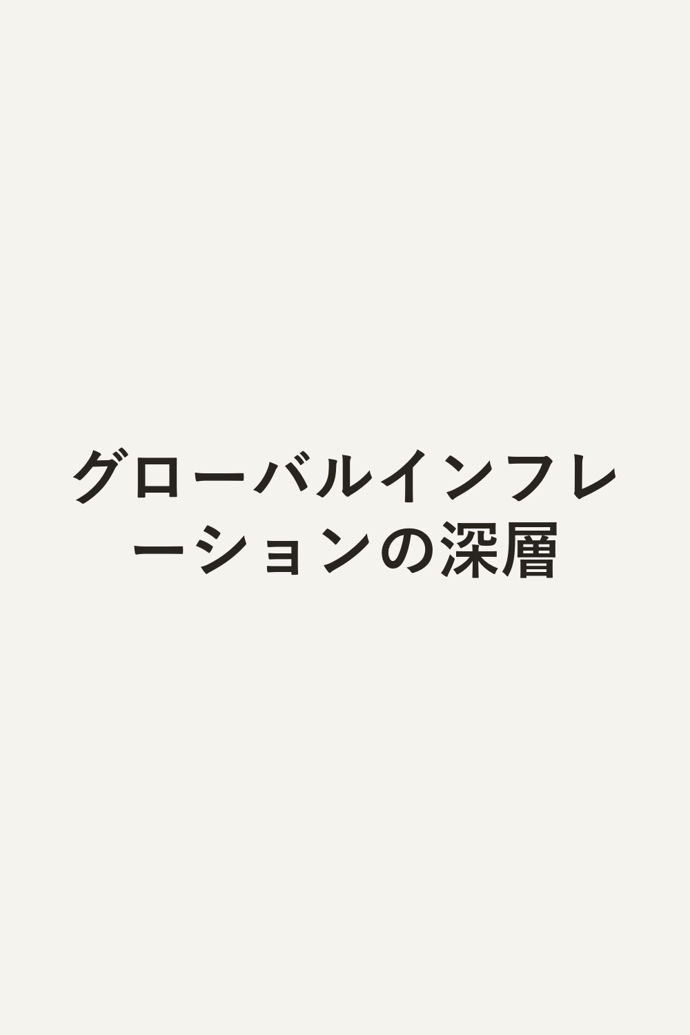 グローバルインフレーションの深層
