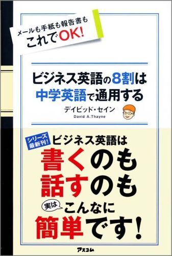 ビジネス英語の8割は中学英語で通用する : メールも手紙も報告書もこれでOK!