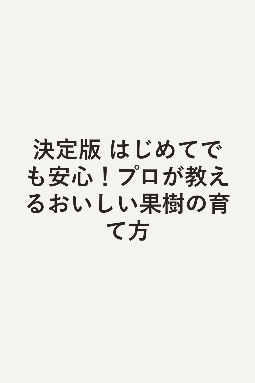 決定版 はじめてでも安心！プロが教えるおいしい果樹の育て方