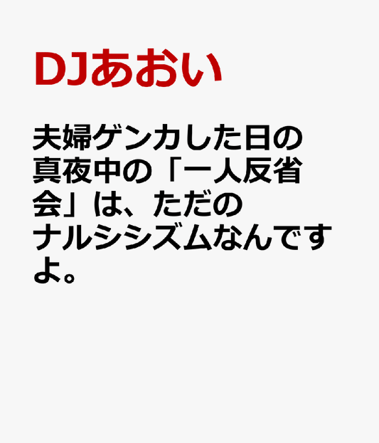 夫婦ゲンカした日の真夜中の「一人反省会」は、ただのナルシシズムなんですよ。