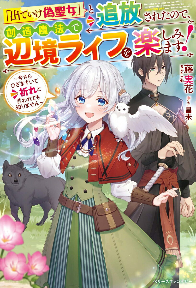 「出ていけ偽聖女」と追放されたので、創造魔法で辺境ライフを楽しみます! : 今さらひざまずいて祈れと言われても知りません