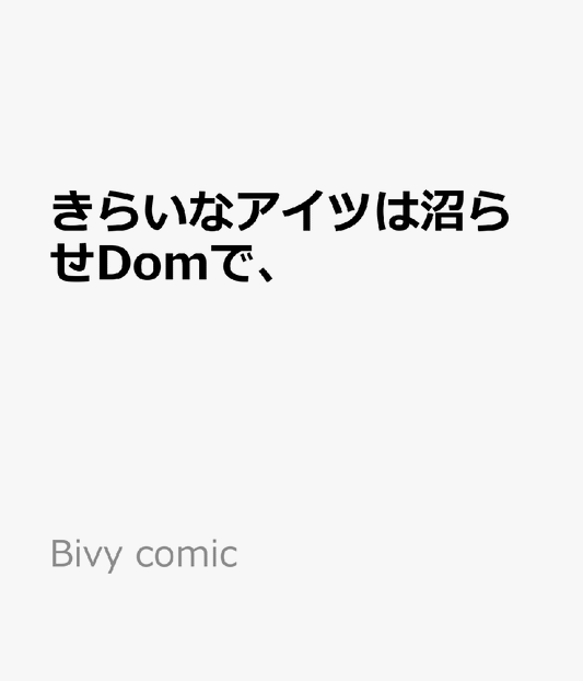 きらいなアイツは沼らせDomで、