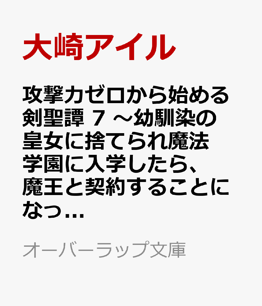 攻撃力ゼロから始める剣聖譚 7　〜幼馴染の皇女に捨てられ魔法学園に入学したら、魔王と契約することになった〜