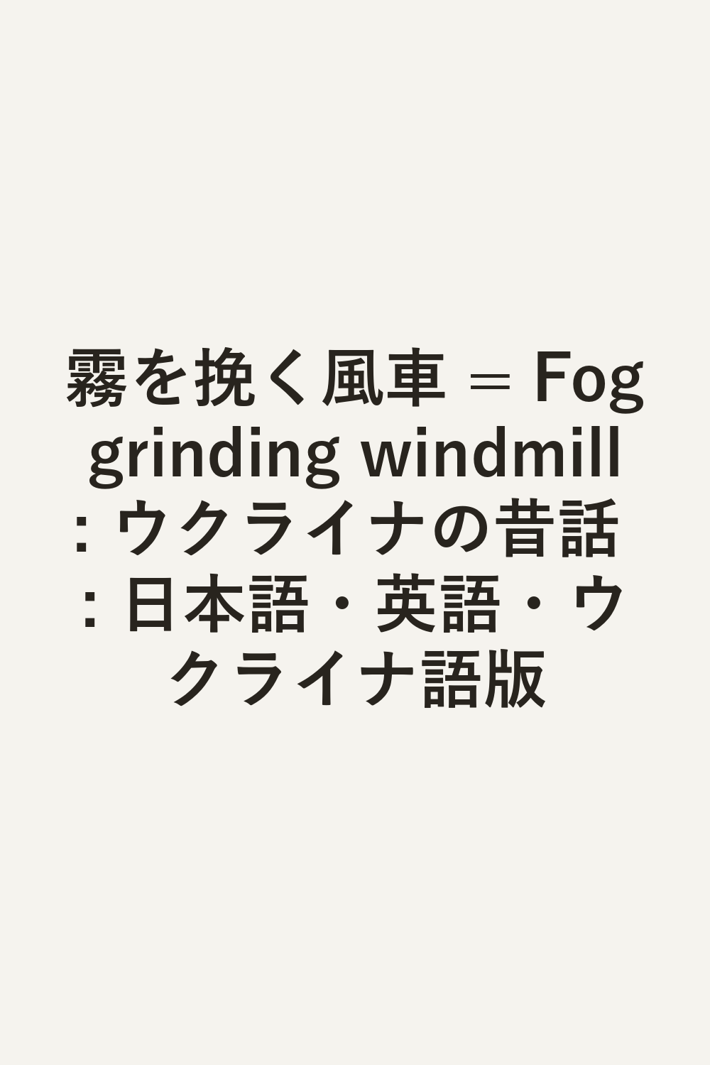 霧を挽く風車 = Fog grinding windmill : ウクライナの昔話 : 日本語・英語・ウクライナ語版