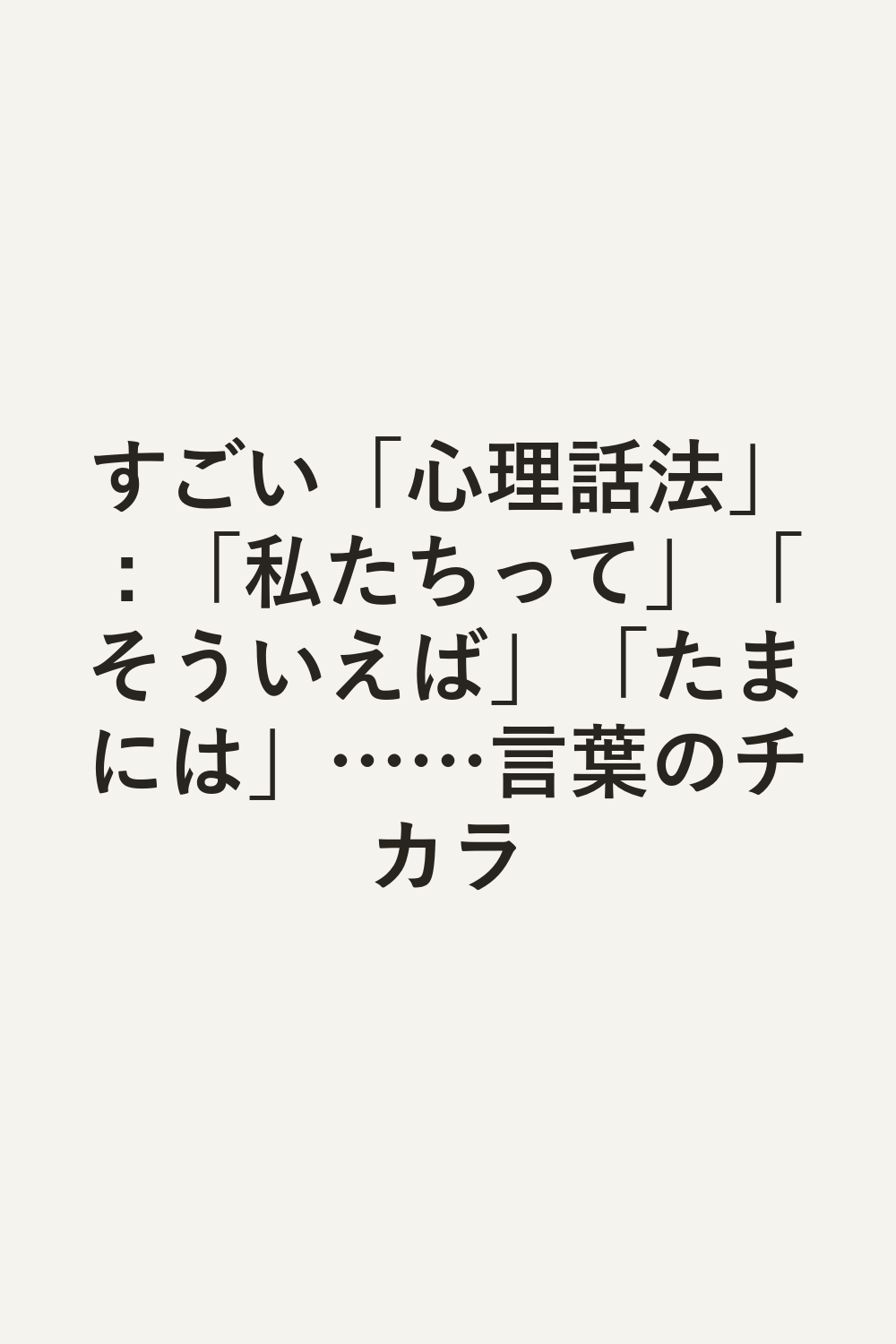 すごい「心理話法」 : 「私たちって」「そういえば」「たまには」……言葉のチカラ