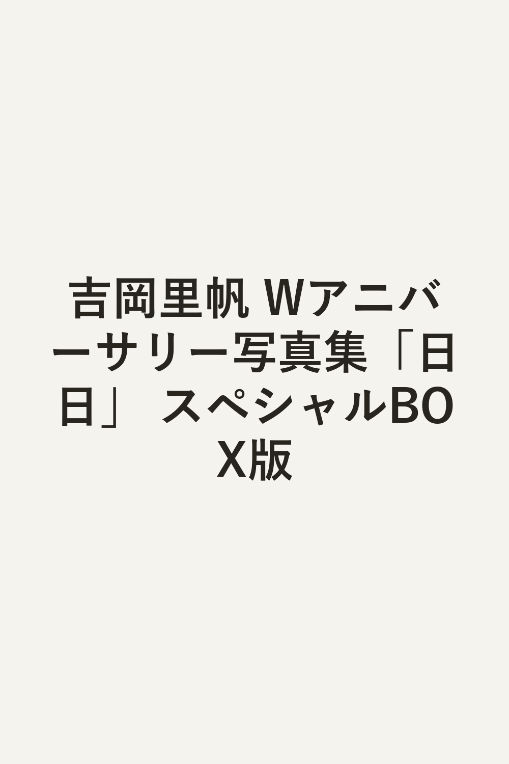 吉岡里帆 Wアニバーサリー写真集「日日」 スペシャルBOX版