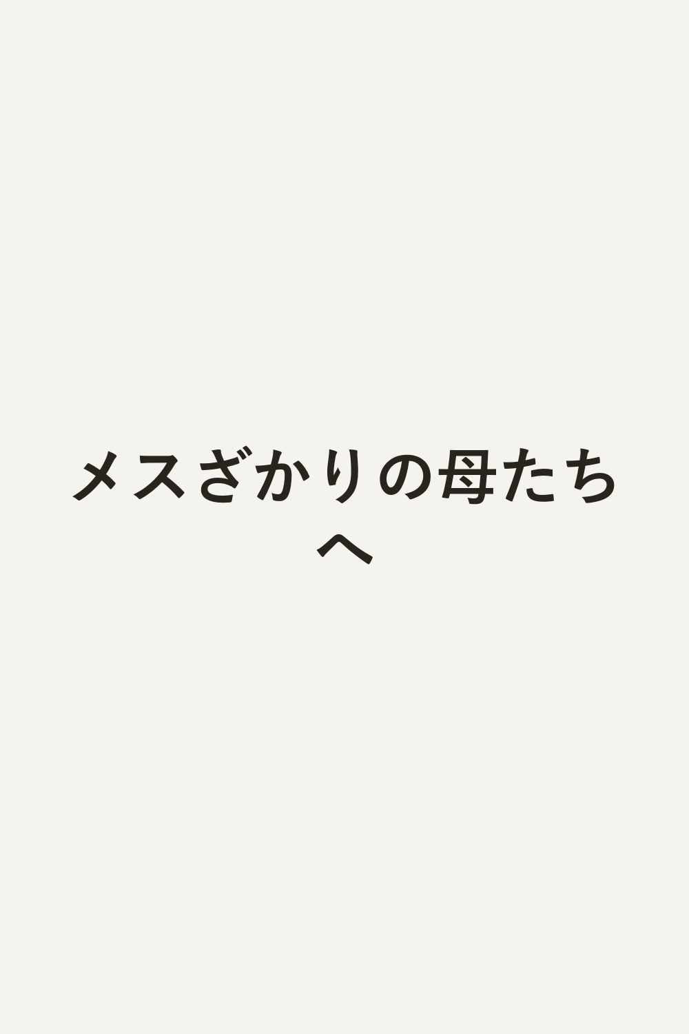 メスざかりの母たちへ